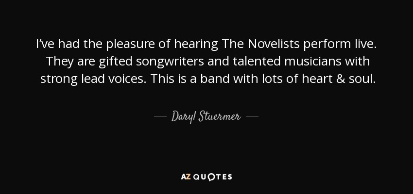 I’ve had the pleasure of hearing The Novelists perform live. They are gifted songwriters and talented musicians with strong lead voices. This is a band with lots of heart & soul. - Daryl Stuermer
