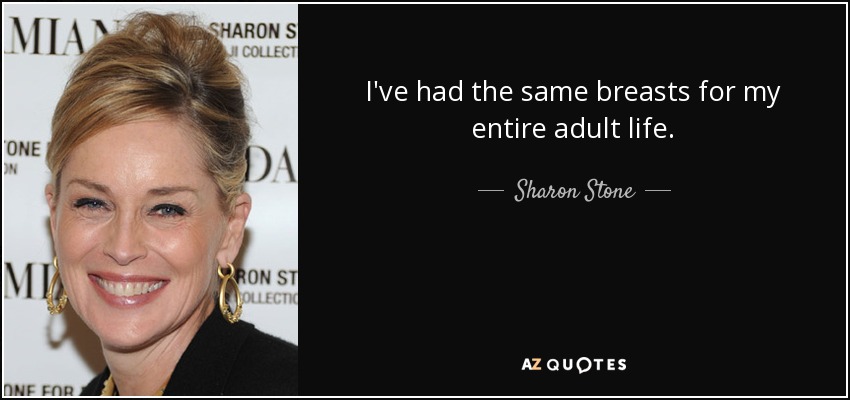 I've had the same breasts for my entire adult life. - Sharon Stone
