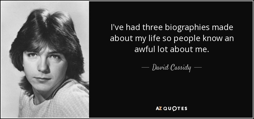 I've had three biographies made about my life so people know an awful lot about me. - David Cassidy