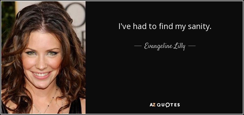 I've had to find my sanity. - Evangeline Lilly