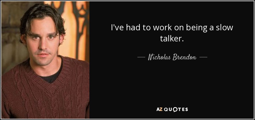 I've had to work on being a slow talker. - Nicholas Brendon