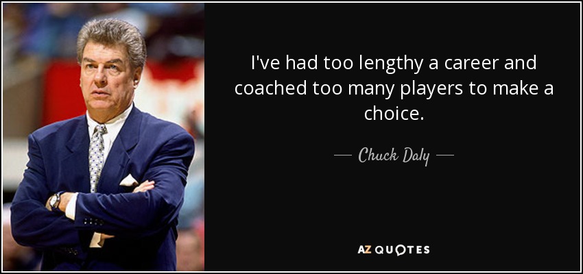 I've had too lengthy a career and coached too many players to make a choice. - Chuck Daly