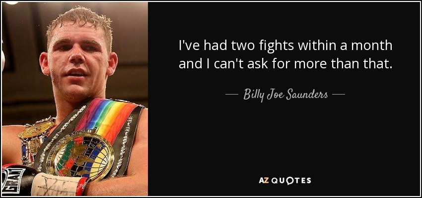 I've had two fights within a month and I can't ask for more than that. - Billy Joe Saunders