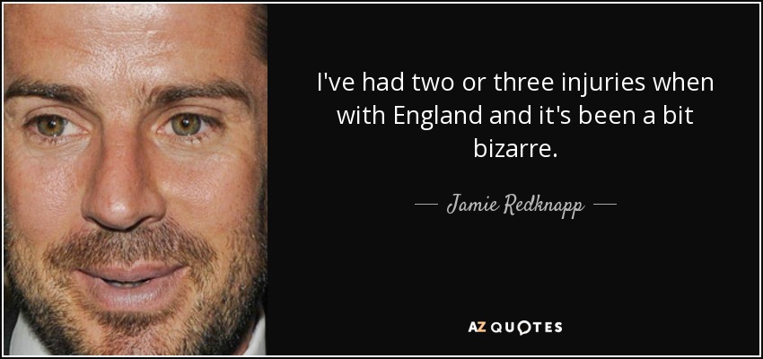 I've had two or three injuries when with England and it's been a bit bizarre. - Jamie Redknapp