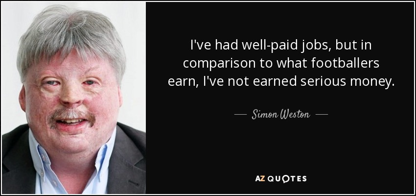 I've had well-paid jobs, but in comparison to what footballers earn, I've not earned serious money. - Simon Weston