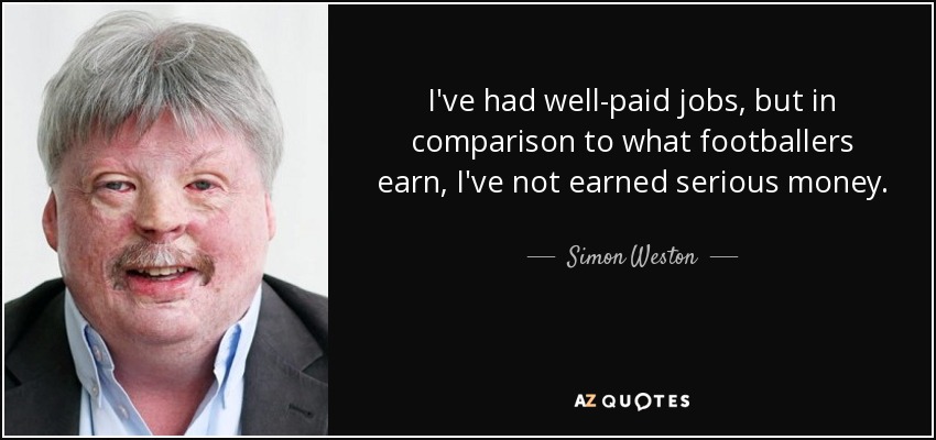 I've had well-paid jobs, but in comparison to what footballers earn, I've not earned serious money. - Simon Weston