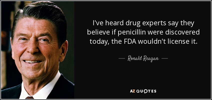 I've heard drug experts say they believe if penicillin were discovered today, the FDA wouldn't license it. - Ronald Reagan