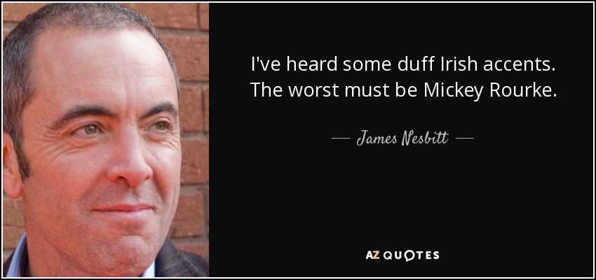 I've heard some duff Irish accents. The worst must be Mickey Rourke. - James Nesbitt