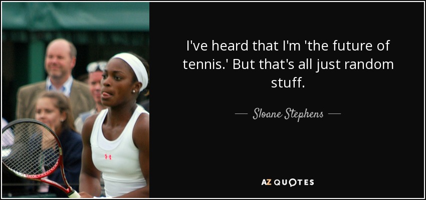 I've heard that I'm 'the future of tennis.' But that's all just random stuff. - Sloane Stephens
