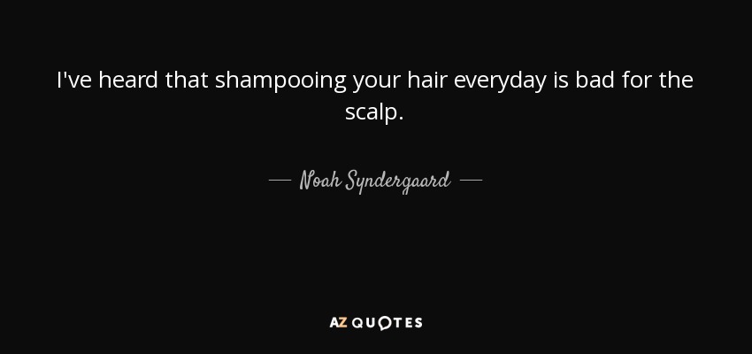 I've heard that shampooing your hair everyday is bad for the scalp. - Noah Syndergaard