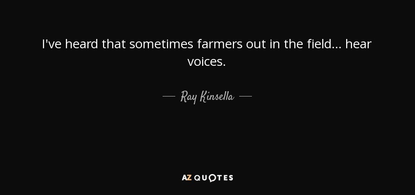 I've heard that sometimes farmers out in the field ... hear voices. - Ray Kinsella