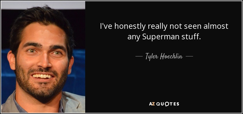 I've honestly really not seen almost any Superman stuff. - Tyler Hoechlin