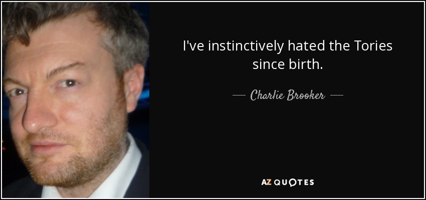 I've instinctively hated the Tories since birth. - Charlie Brooker