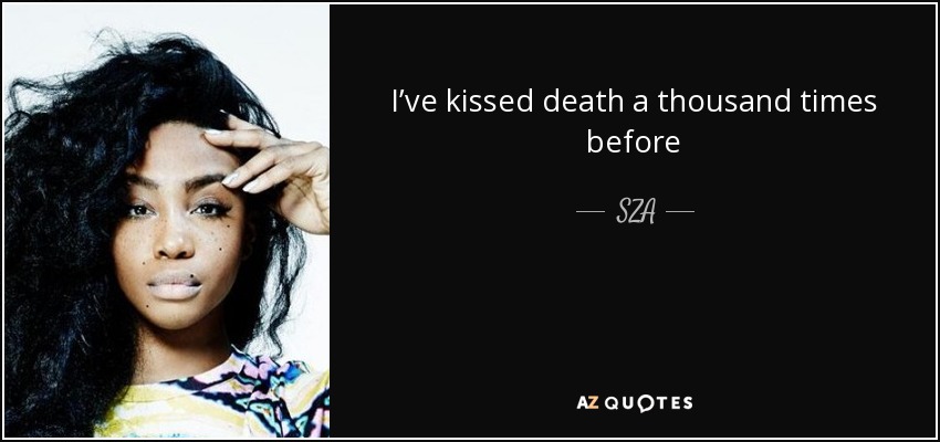 I’ve kissed death a thousand times before - SZA