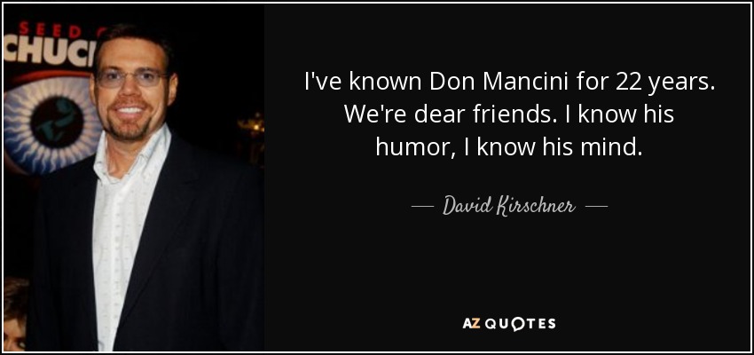 I've known Don Mancini for 22 years. We're dear friends. I know his humor, I know his mind. - David Kirschner