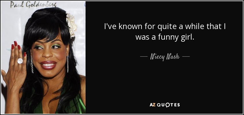 I've known for quite a while that I was a funny girl. - Niecy Nash