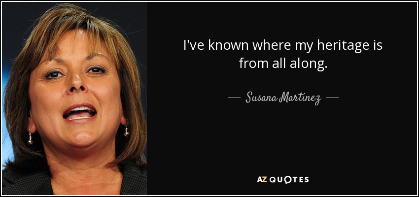 I've known where my heritage is from all along. - Susana Martinez