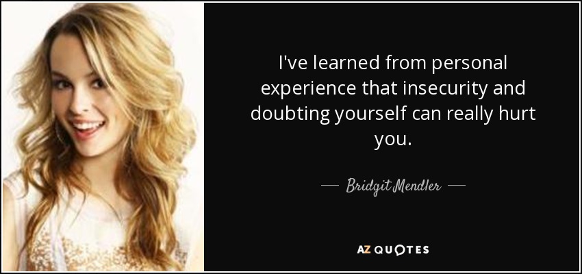 I've learned from personal experience that insecurity and doubting yourself can really hurt you. - Bridgit Mendler