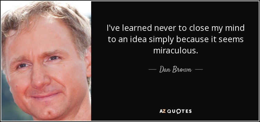 I've learned never to close my mind to an idea simply because it seems miraculous. - Dan Brown