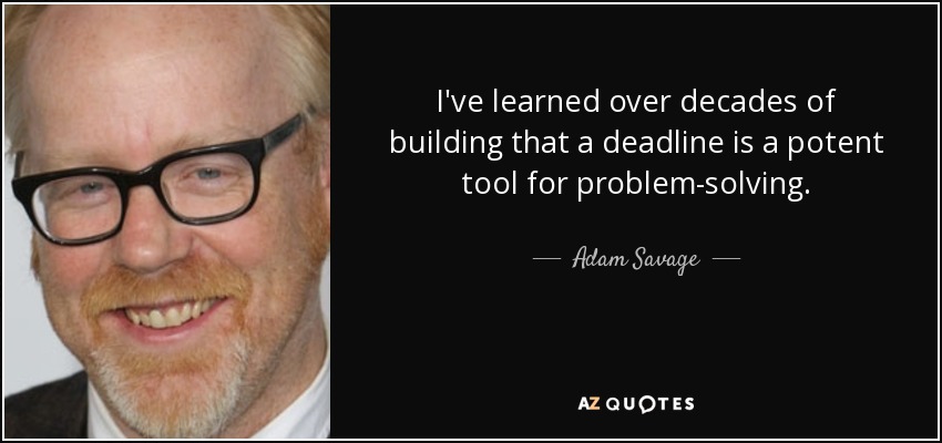 I've learned over decades of building that a deadline is a potent tool for problem-solving. - Adam Savage