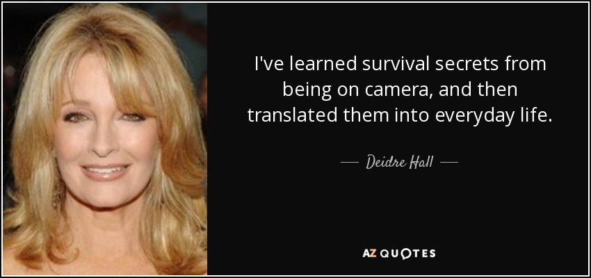I've learned survival secrets from being on camera, and then translated them into everyday life. - Deidre Hall