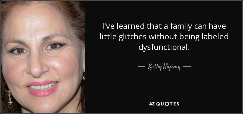 I've learned that a family can have little glitches without being labeled dysfunctional. - Kathy Najimy