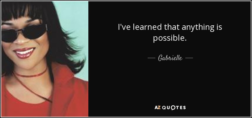 I've learned that anything is possible. - Gabrielle