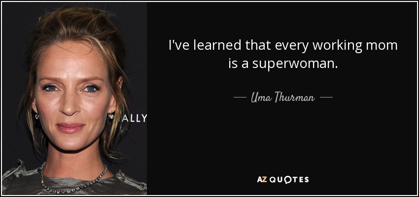 I've learned that every working mom is a superwoman. - Uma Thurman