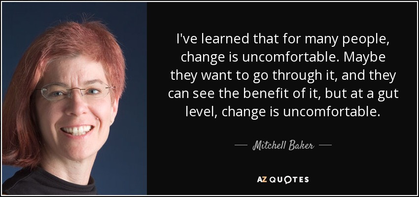 I've learned that for many people, change is uncomfortable. Maybe they want to go through it, and they can see the benefit of it, but at a gut level, change is uncomfortable. - Mitchell Baker