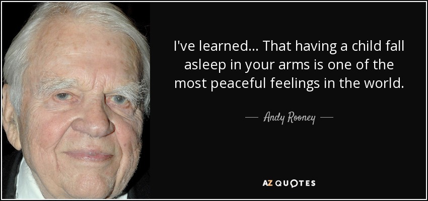 I've learned... That having a child fall asleep in your arms is one of the most peaceful feelings in the world. - Andy Rooney