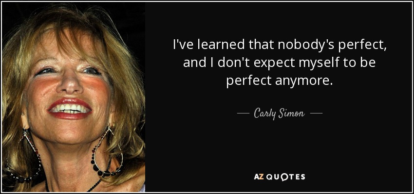 I've learned that nobody's perfect, and I don't expect myself to be perfect anymore. - Carly Simon