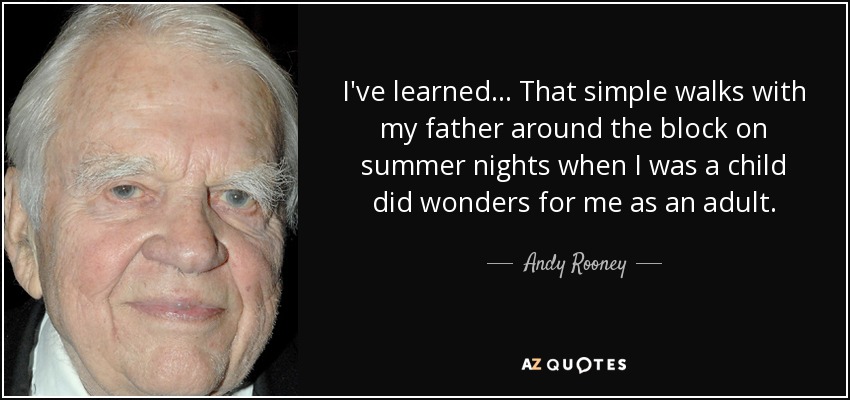 I've learned... That simple walks with my father around the block on summer nights when I was a child did wonders for me as an adult. - Andy Rooney