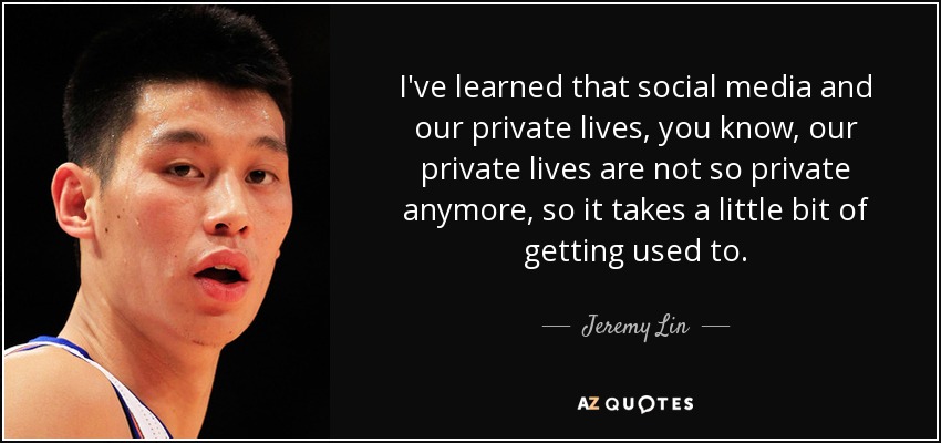 I've learned that social media and our private lives, you know, our private lives are not so private anymore, so it takes a little bit of getting used to. - Jeremy Lin