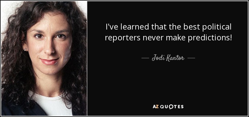I've learned that the best political reporters never make predictions! - Jodi Kantor