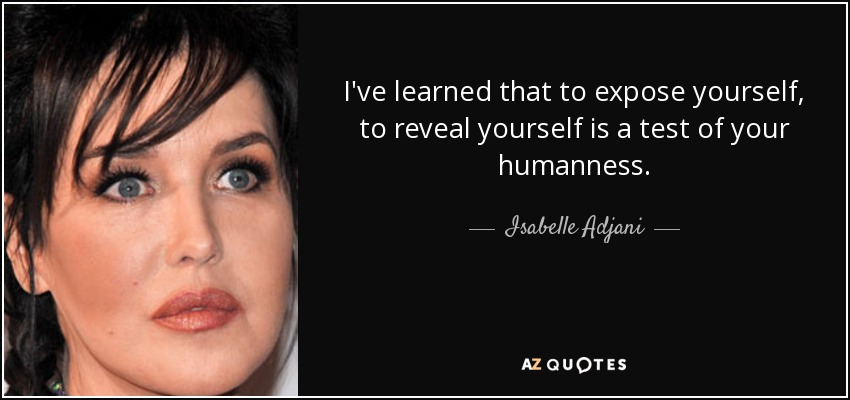 I've learned that to expose yourself, to reveal yourself is a test of your humanness. - Isabelle Adjani