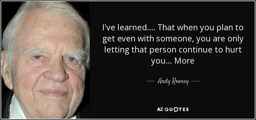 I've learned.... That when you plan to get even with someone, you are only letting that person continue to hurt you... More - Andy Rooney