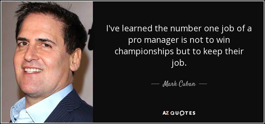 I've learned the number one job of a pro manager is not to win championships but to keep their job. - Mark Cuban