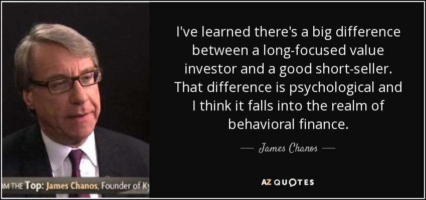 I've learned there's a big difference between a long-focused value investor and a good short-seller. That difference is psychological and I think it falls into the realm of behavioral finance. - James Chanos