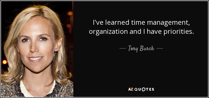 I've learned time management, organization and I have priorities. - Tory Burch
