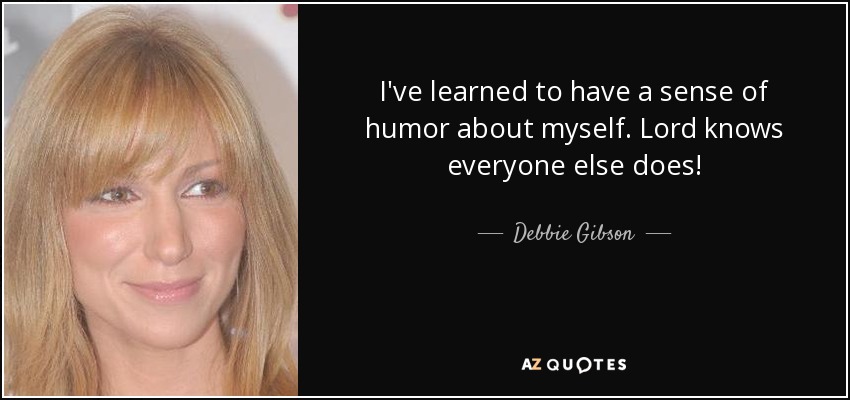 I've learned to have a sense of humor about myself. Lord knows everyone else does! - Debbie Gibson