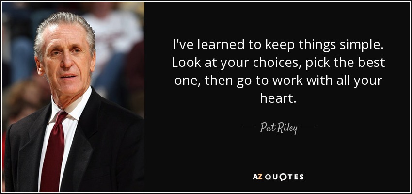 I've learned to keep things simple. Look at your choices, pick the best one, then go to work with all your heart. - Pat Riley