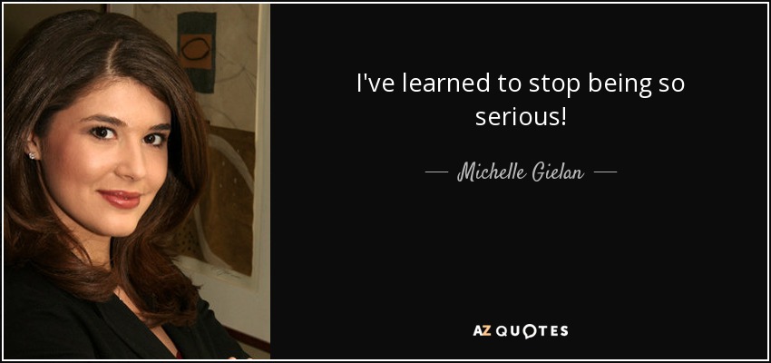I've learned to stop being so serious! - Michelle Gielan