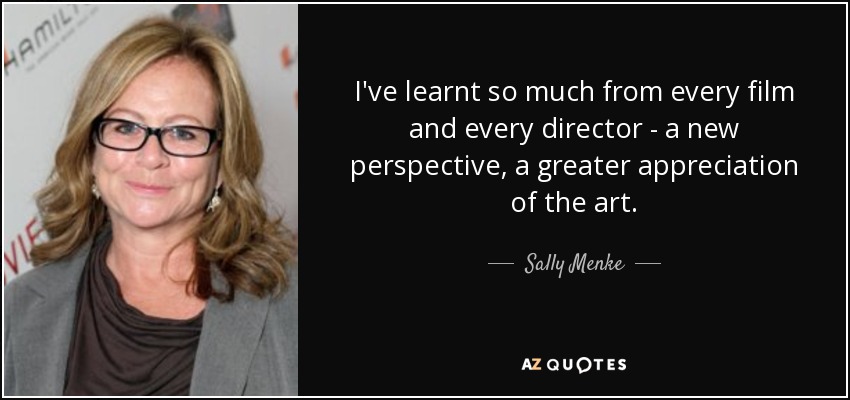 I've learnt so much from every film and every director - a new perspective, a greater appreciation of the art. - Sally Menke
