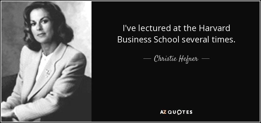 I've lectured at the Harvard Business School several times. - Christie Hefner
