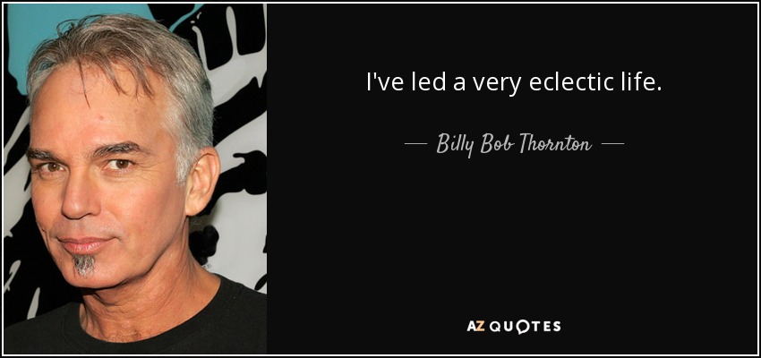 I've led a very eclectic life. - Billy Bob Thornton