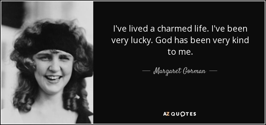 I've lived a charmed life. I've been very lucky. God has been very kind to me. - Margaret Gorman