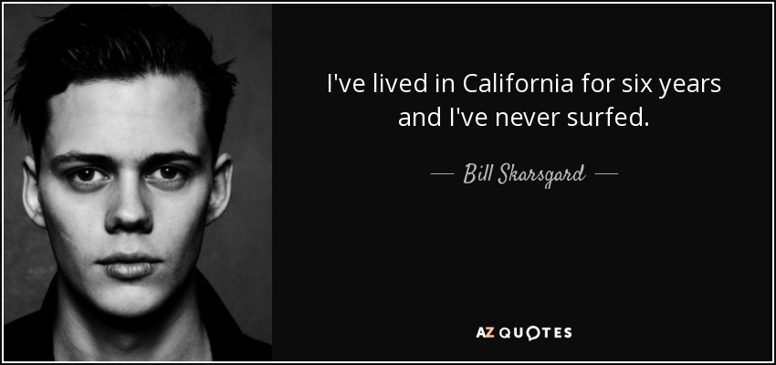 I've lived in California for six years and I've never surfed. - Bill Skarsgard