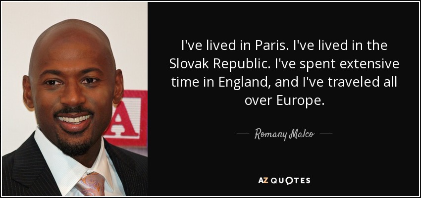 I've lived in Paris. I've lived in the Slovak Republic. I've spent extensive time in England, and I've traveled all over Europe. - Romany Malco