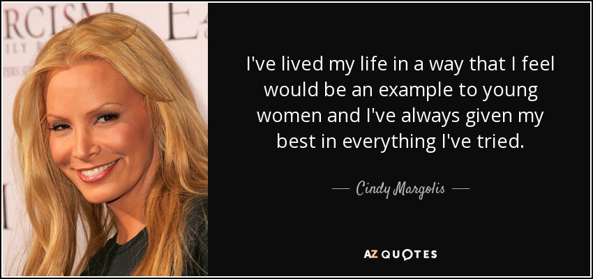 I've lived my life in a way that I feel would be an example to young women and I've always given my best in everything I've tried. - Cindy Margolis