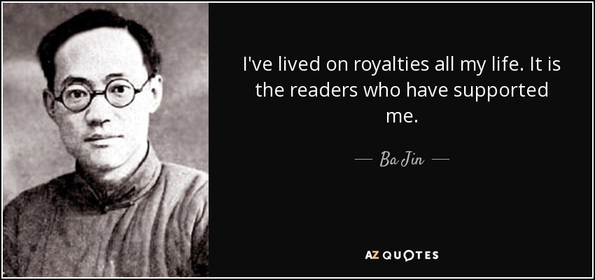 I've lived on royalties all my life. It is the readers who have supported me. - Ba Jin